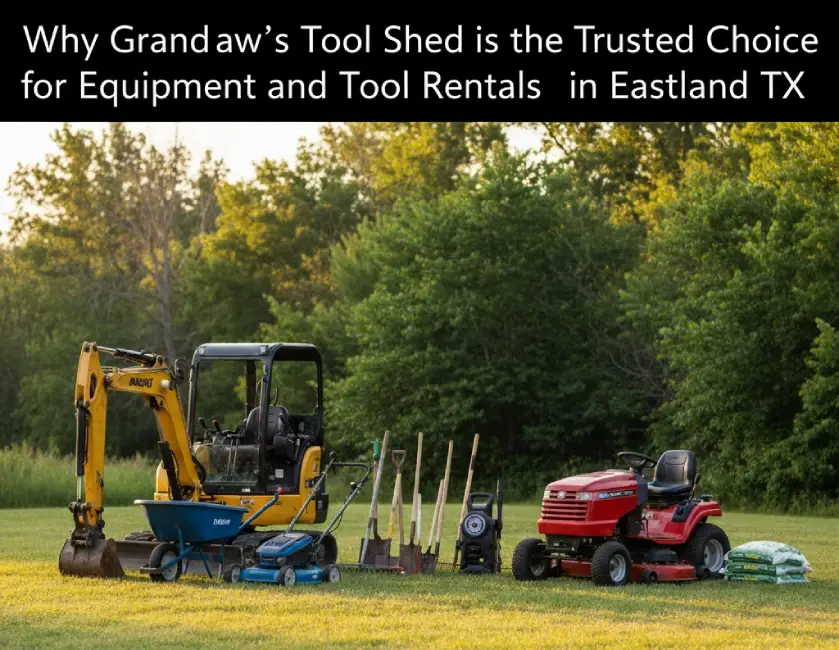 Why Grandpaw’s Tool Shed is the Trusted Choice for Equipment and Tool Rentals in Eastland TX
